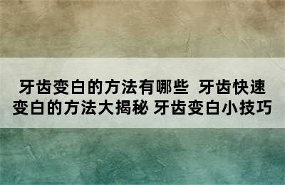 牙齿变白的方法有哪些  牙齿快速变白的方法大揭秘 牙齿变白小技巧